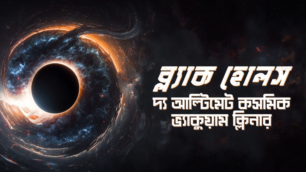 Read more about the article ব্ল্যাক হোল: দ্য আলটিমেট কসমিক ভ্যাকুয়াম ক্লিনার